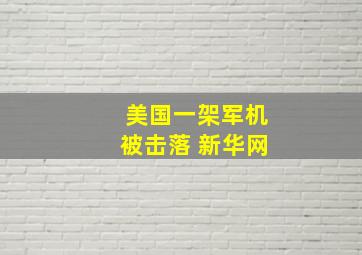 美国一架军机被击落 新华网